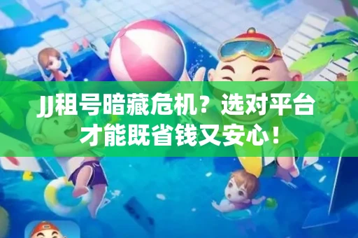 JJ租号暗藏危机？选对平台才能既省钱又安心！