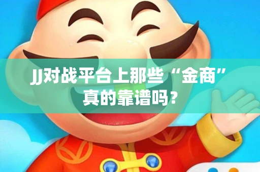 JJ对战平台上那些“金商”真的靠谱吗？